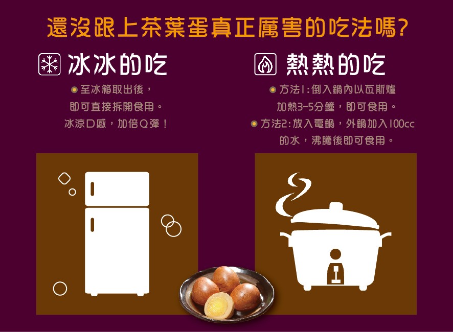 還沒跟上茶葉蛋真正属害的吃法嗎?@熱熱的吃,图冰冰的吃,●方法1:倒入鍋內以瓦斯爐,加熱3-5分鐘,即可食用。方法2:放入電鍋,外鍋加入100cc,的水,沸騰後即可食用。●至冰箱取出後,即可直接拆開食用。冰涼D感,加倍Q彈!。