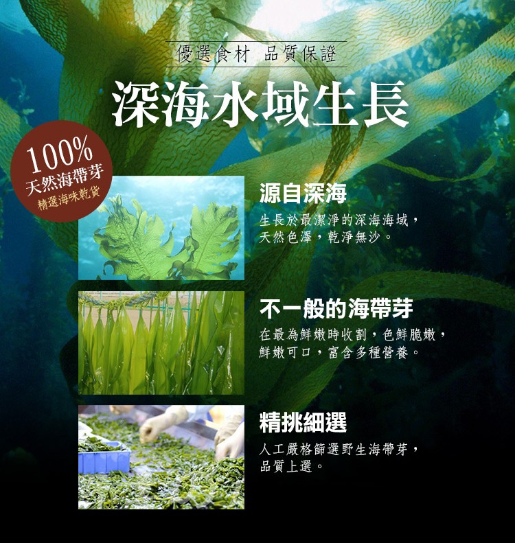 授選食材 品質保證，深海水域生長，天然海帶芽，精選海味乾貨，源自深海，生長於最潔淨的深海海域,天然色澤,乾淨無沙。不一般的海帶芽，在最為鮮嫩時收割,色鮮脆嫩,鮮嫩可口,富含多種營養。精挑細選，人工嚴格篩選野生海帶芽,品質上選。