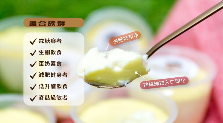 適合族群,V戒糖癮者,減肥好幫手,V生酮飲食,蛋奶素食,減肥健身者,低升醣飲食,綿綿細細入口即化,/麥麩過敏者。