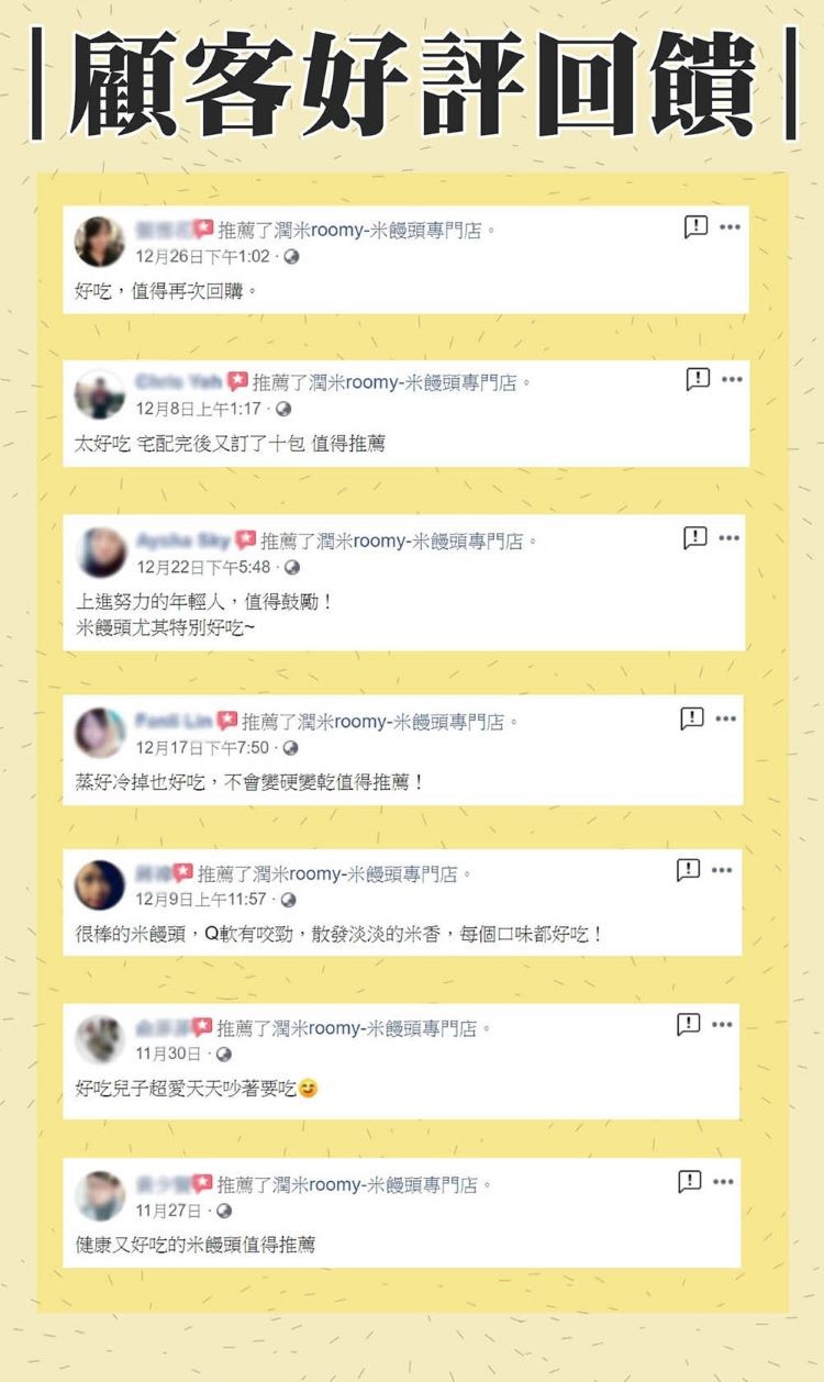 顧客好評回饋，推薦了潤米roomy-米饅頭專門店。12月26日下午1:02-0，好吃,值得再次回購。Che Wah推薦了潤米roomy-米饅頭專門店。12月8日上午1:17-0，太好吃宅配完後又訂了十包值得推薦，12月22日下午5:48-0，中推薦了