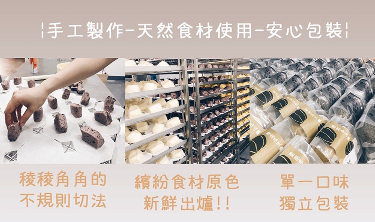 手工製作-天然食材使 用-安心じ包裝!稜稜角角的，不規則切法，繽紛食材原色，新鮮出爐!!單一口味，獨立包裝。