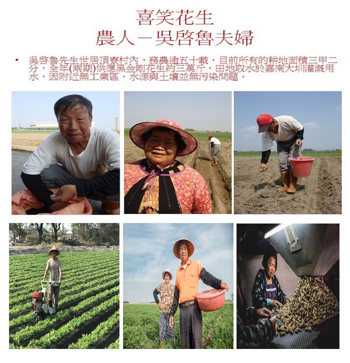喜笑花生,農人一吳啟魯夫婦,吳啓魯先生世居頂寮村內,務農逾五十載,目前所有的耕地面積三甲二,圣军(兩期)供憶黑金剛花生約三萬岸,由地取水於嘉南大圳灌溉用,永,因附近無工業區,水源與王壤並無污染問題。