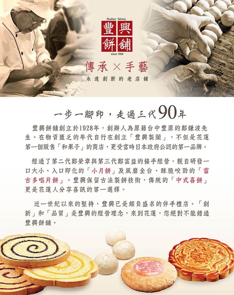 豐興，傳承X手藝，永遠創新的老店舖，一步一腳印,走過三代90年，豐與餅舖創立於1928年,創辦人為原籍台中豐原的鄭鎌波先，生。在物資匯乏的年代自行在創立豐興製菜,不但是花蓮，第一個販售和果子的商店,更受當時日本政府公認的第一品牌。經過了第二代鄭榮章與