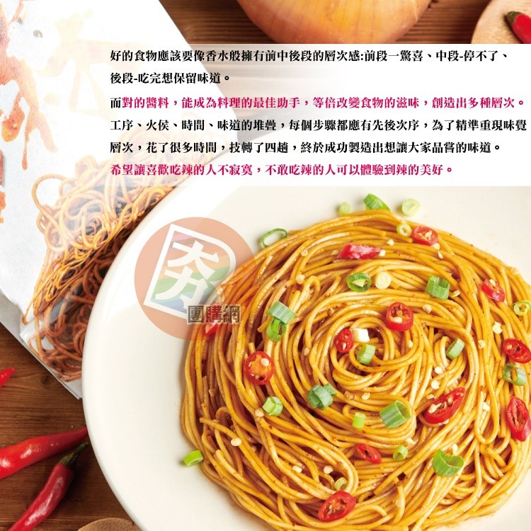 好的食物應該要像香水般擁有前中後段的層次感:前段一驚喜、中段-停不了、後段-吃完想保留味道。而對的醬料,能成為料理的最佳助手,等倍改變食物的滋味,創造出多種層次。工序、火侯、時間、味道的堆疊,每個步驟都應有先後次序,為了精準重現味覺，層次,花了很多時