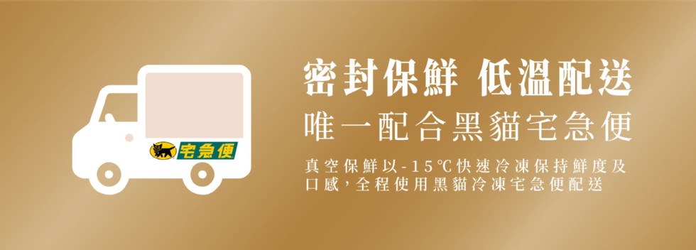 密封保鮮 低溫配送，唯一配合黑貓宅急便，K宅急便，真空保鮮以-15℃快速冷凍保持鮮度及，口感,全程使用黑貓冷凍宅急便配送。