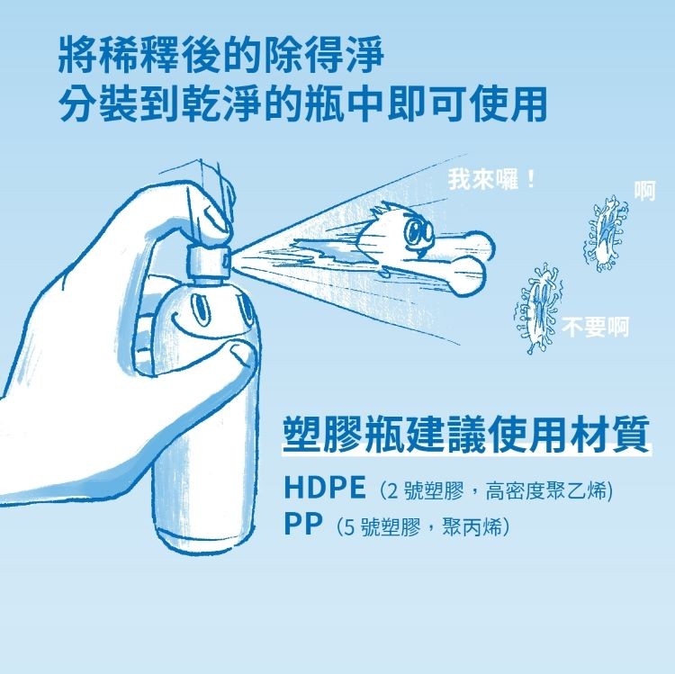 將稀釋後的除得淨，分裝到乾淨的瓶中即可使用，我來曜!不要啊，塑膠瓶建議使用材質，HDPE (2號塑膠,高密度聚乙烯)，PP (5號塑膠,聚丙烯)。
