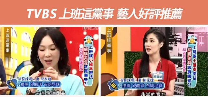 TVBS上班這黨事 藝人好評推薦,演藝辣媽火妻熊家婕,推薦乳酪球布朗尼球,9它是熱销商品,演藝辣媽人要熊家婕。推薦乳酪球布朗尼球,非常的會在,上班族小確幸密技,網購美食該買哪些:4班這黨 事 一,上班族小確幸密技一,i 美該買哪些孔,● 美,上班這黛