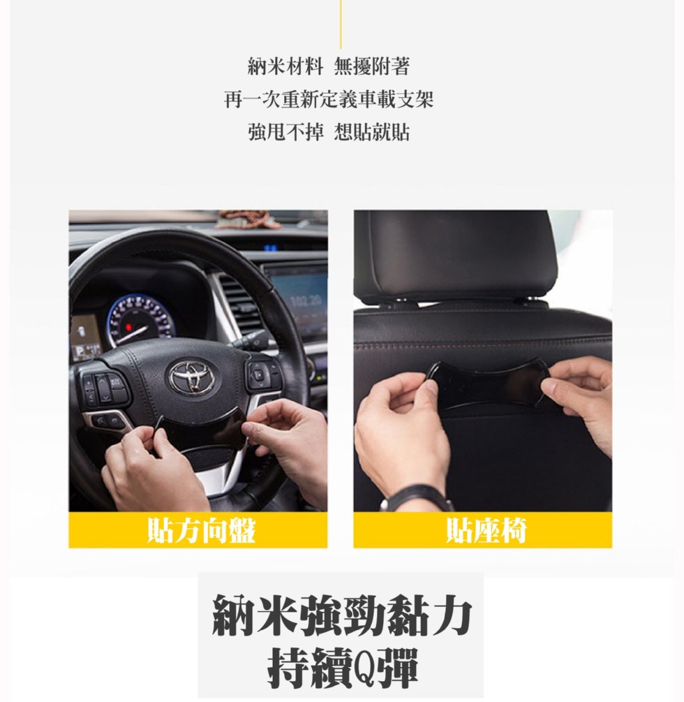 納米材料無擾附著，再一次重新定義車載支架，強甩不掉想貼就貼，貼方向盤，貼座椅，納米強勁黏力，持續Q彈。