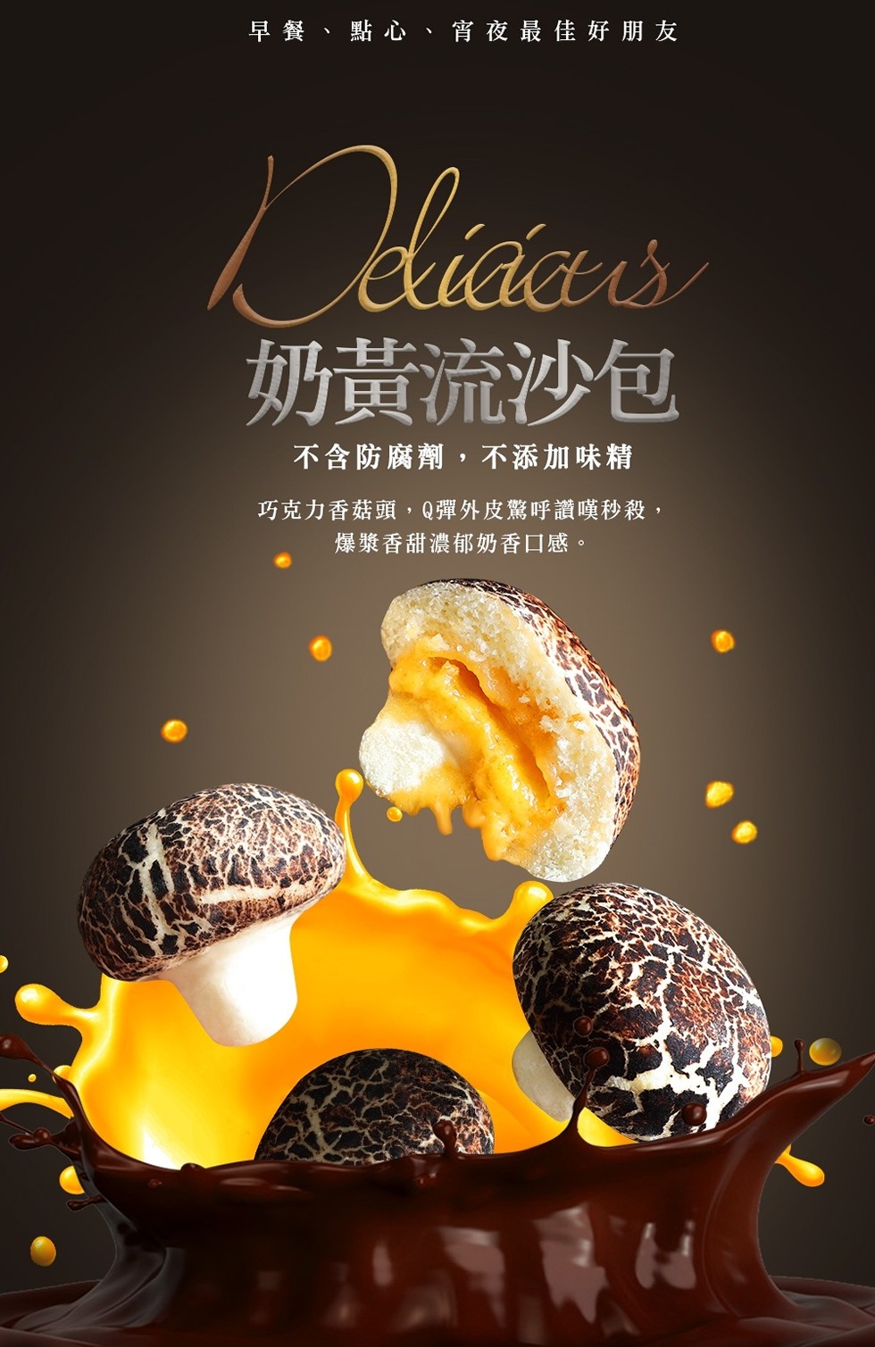 早餐、點心、宵夜最佳好朋友,Deliáas,奶黃流沙包,不含防腐劑,不添加 味精,巧克力香菇頭,Q彈外皮驚呼讚嘆秒殺,爆漿香甜濃郁奶香口感。