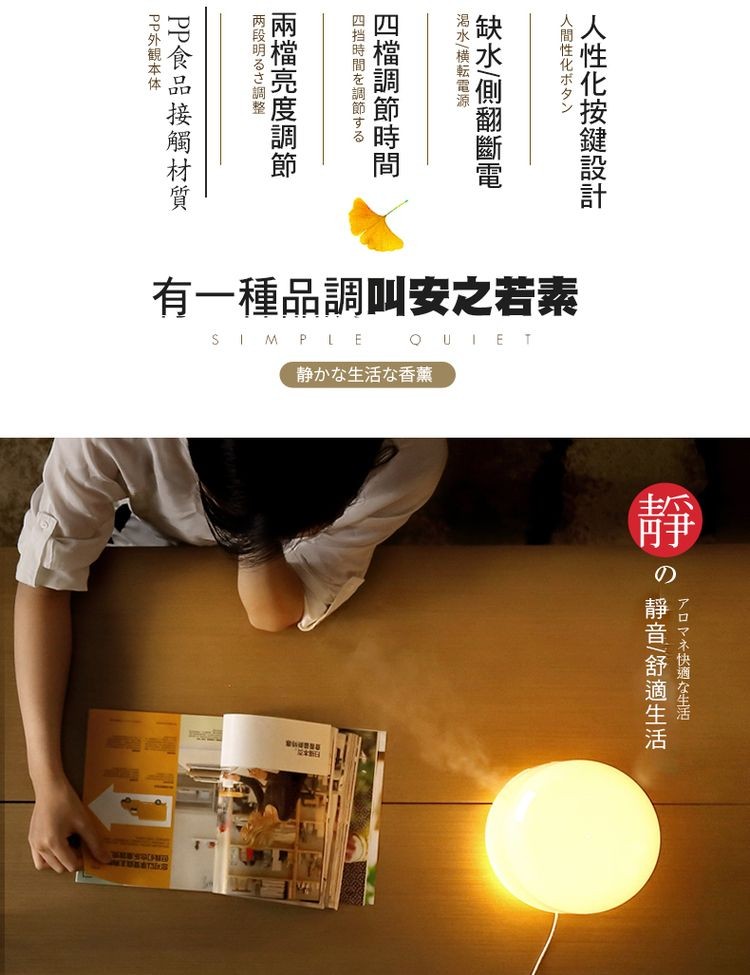 有一種品調叫安之若素,静かな生活な香薫,アロマネ快適な生活一,靜音/舒適生活,人性化按鍵設計,人間性化ボタン,缺水/側翻斷電,渇水/横転電源,四檔調節時間,四挡時間を調節する,兩檔亮度調節,两段明るさ調整整,PP食品接觸材質,PP外観本体-。