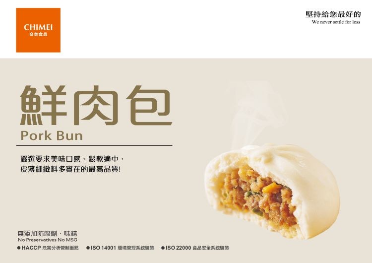 堅持給您最好的,奇美食品,鮮肉包,嚴選要求美味口感、鬆軟適中,皮薄細緻料多實在的最高品質!無添加防腐劑、味精,● HACCP危害分析管制重點,● ISO 14001 環境管理系統驗證,● ISO 22000 向品安全系統驗證。