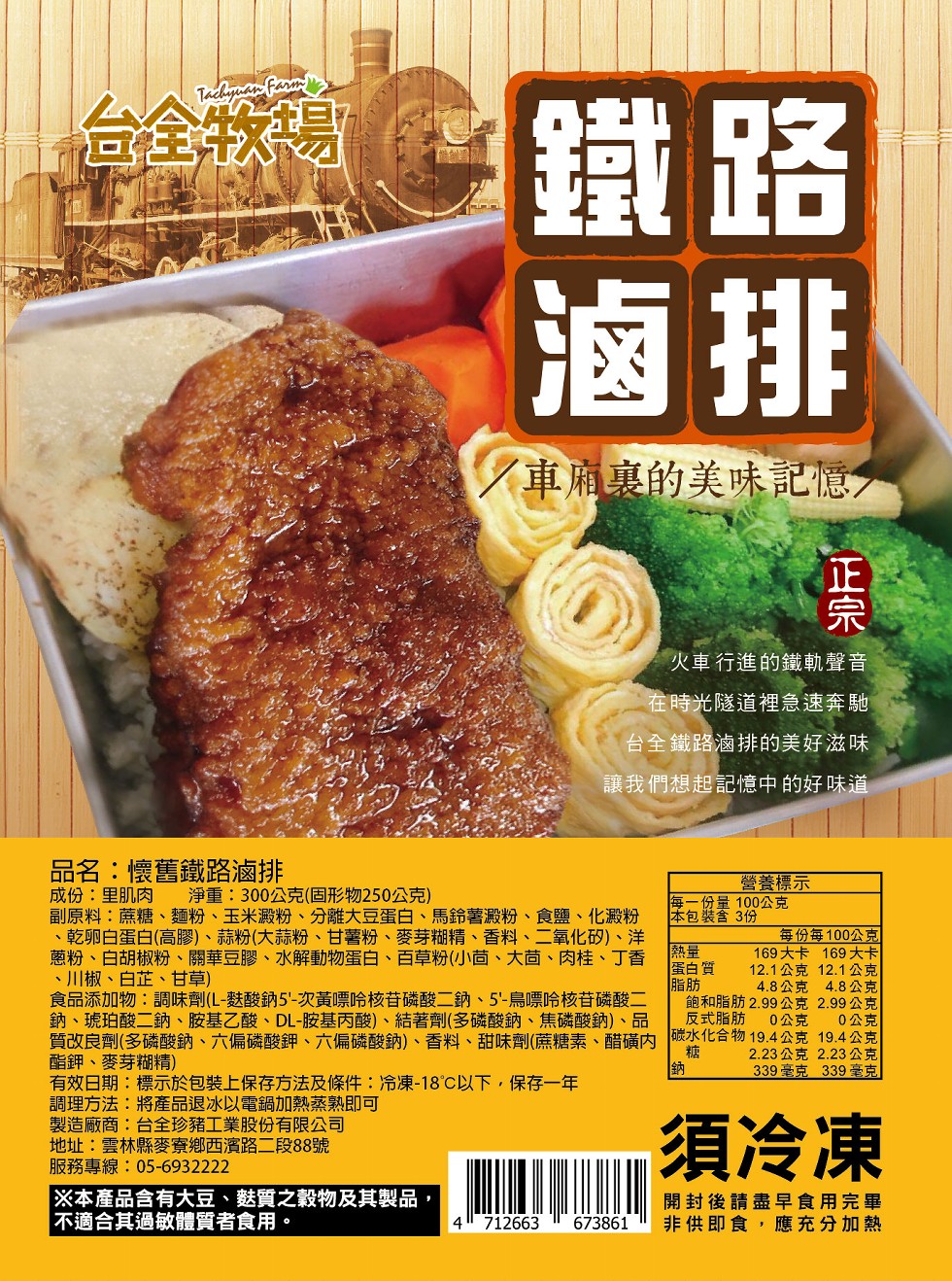 台全我得,父車廂裏的美味記憶。火車行進的鐵軌聲音,在時光隧道裡急速奔馳,台全鐵路滷排的美好滋味,讓我們想起記憶中的好味道,品名:懷舊鐵路滷排,成份:里肌肉,副原料:蔗糖、麵粉、玉米澱粉、分離大豆蛋白、馬鈴薯澱粉、食鹽、化澱粉,乾卵白蛋白(高膠)、蒜粉