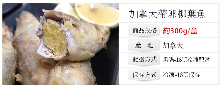 加拿大帶卵柳葉魚,商品規格 約300g/盒,加拿大,配送方式 黑貓-18'℃冷凍配送,保存方式 冷凍-18℃保存。