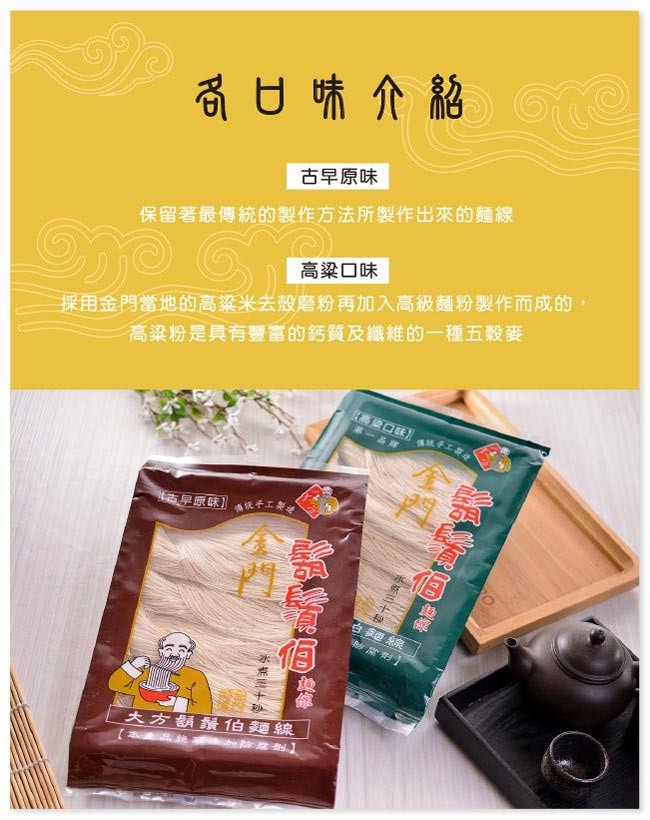 引日味介紹e，古早原味，保留著最傳統的製作方法所製作出來的麵線，高梁口味，採用金門當地的高梁米去殼磨粉再加入高級麵粉製作而成的,高梁粉是具有豐富的鈣質及纖維的一種五穀麥，高口味)学工部，第一品牌，西早原味]流そ工製，大方鬍鬚伯麵線，越 1。