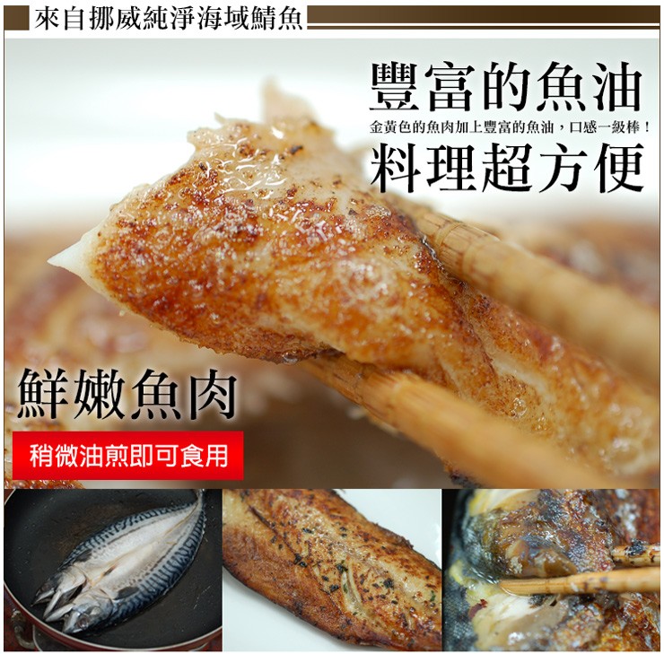 來自挪威純淨海域鯖魚，豐富的魚油，料理超方便，金黄色的魚肉加上豐富的魚油,口感一級棒!鮮嫩魚肉，稍微油煎即可食用。
