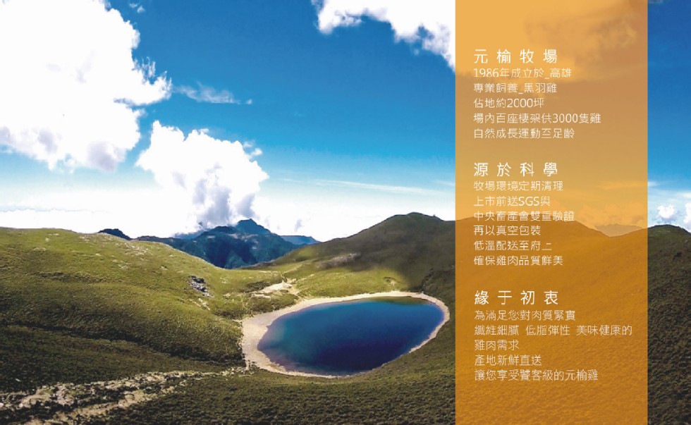 元榆牧場，1986年成立於_高雄，專業飼養_黑羽雞，佔地約2000坪，場内百座棲架供3000隻雞，白然成長運動至足齡，源於科學，牧場環境定期清理，上市前送SGS與，中央畜產會雙重驗證，再以真空包裝，低溫配送至府二，確保雞肉品質鮮美，緣于初表，為滿足您