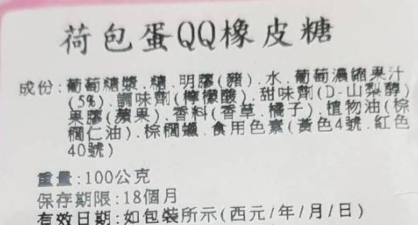 荷包蛋QQ橡皮糖，成份:葡萄糖漿,糖、明膠(發)水,葡萄濃的果汁，(5%).調味劑(檸檬酸).甜味劑(D-山梨醇)，果膠(蘋果)香料(香草機子),植物油(棕，簡仁油),棕蠟食用色素(黃色4號 紅色，40號)，重量:100公克，保存期限:18個月，有效