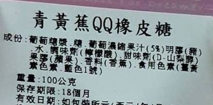 青黃蕉QQ橡皮糖，成份:葡萄糖漿,糖,葡萄濃綿果汁(5%)明護(豬)，水、調味劑(檸檬酸)甜味劑(D-山梨會)，果事(蘋果)香料(香蕉)食用色素(薑黃，素色素,藍色1號)，重量:100公克，保存期限:18個月，有效日期:如包做所。