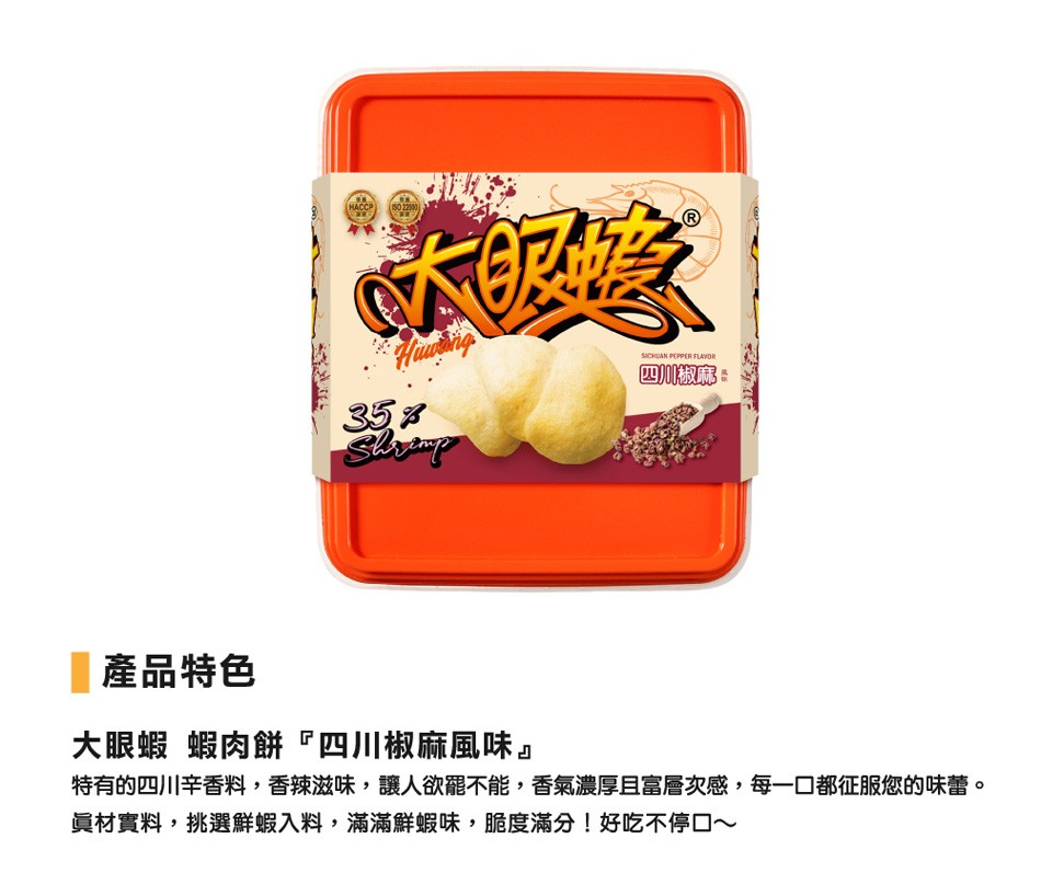 四川椒麻。產品特色，大眼蝦蝦肉餅四川椒麻風味特有的四川辛香料,香辣滋味,讓人欲罷不能,香氣濃厚且富層次感,每一口都征服您的味蕾。員材實料,挑選鮮蝦入料,滿滿鮮蝦味,脆度滿分!好吃不停口~。