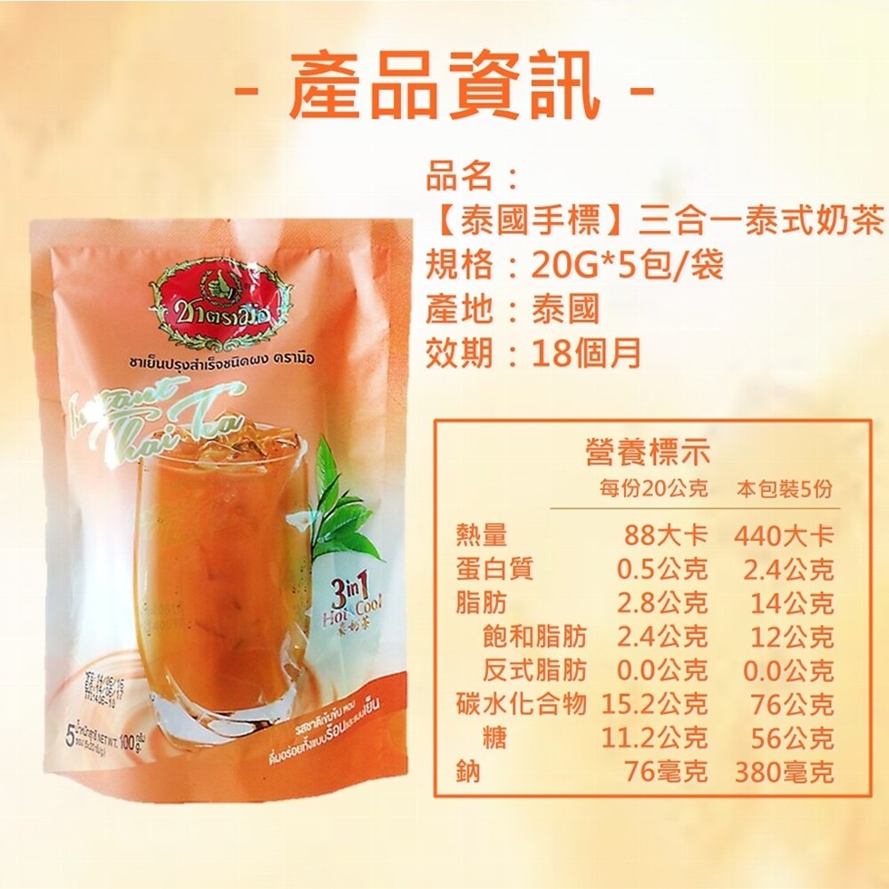  產品資訊-品名:【泰國手標】三合一泰式奶茶，規格:20G5包/袋，產地:泰國，效期:18個月，ชาเย็นปรุงสำเร็จชนิดผง ดรามือ，營養標示，每份20公克 本包裝5份，88大卡 440大卡，0.5公克 2.4公克，2.8公克，