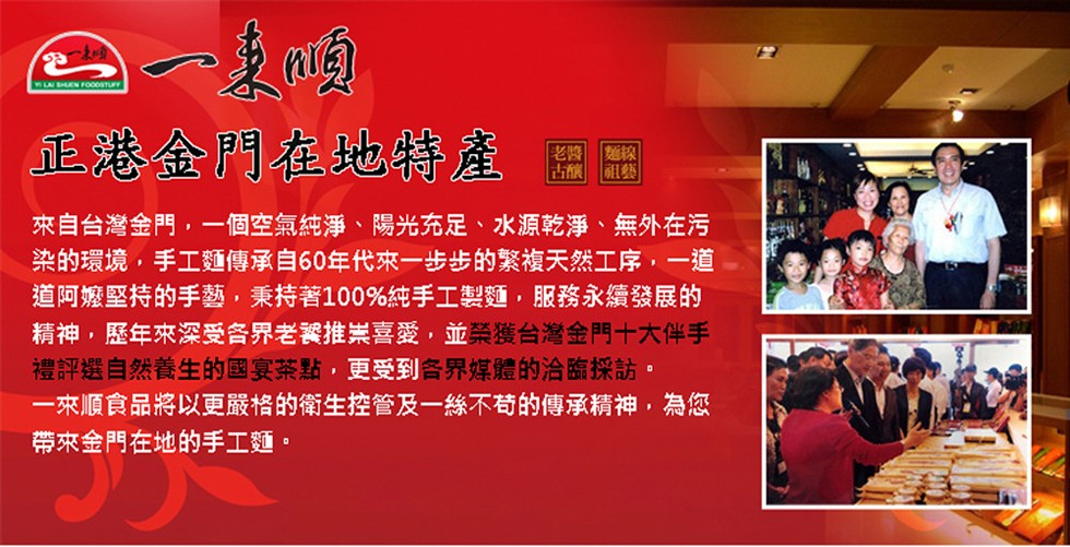 一美順，正港金門在地特產，古釀祖藝，來自台灣金門,一個空氣純淨、陽光充足、水源乾淨、無外在污，染的環境,手工麵傳承自60年代來一步步的繁複天然工序,一道，道阿嬤堅持的手藝,秉持著100%純手工製麵,服務永續發展的，精神,歷年來深受各界老饕推崇喜愛,並