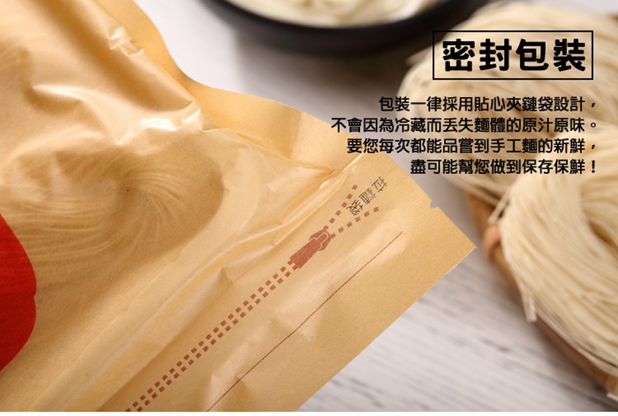 密封包裝，包装一律採用貼心夾鏈袋設計,不會因為冷藏而丟失麵體的原汁原味。要您每次都能品管嘗到手工麵的新鮮,盡可能幫您做到保存保鮮!拉鏈袋。