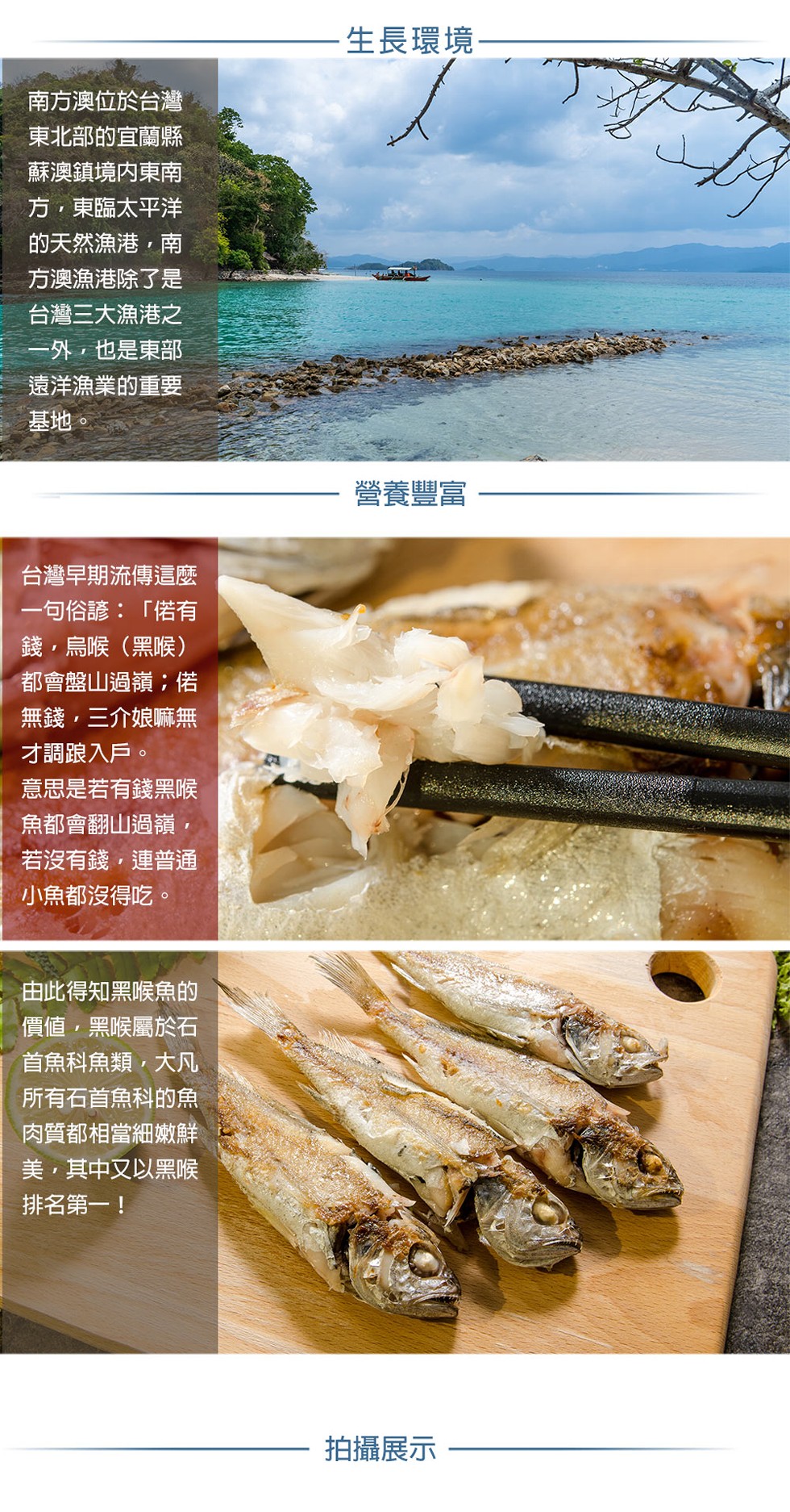 生長環境，南方澳位於台灣，東北部的宜蘭縣，蘇澳鎮境内東南，方,東臨太平洋，的天然漁港,南，方澳漁港除了是，台灣三大漁港之，一外,也是東部，遠洋漁業的重要，基地。營養豐富，台灣早期流傳這麼，一句俗諺:偌有，錢,烏喉(黑喉)，都會盤山過嶺;偌，無錢,三介