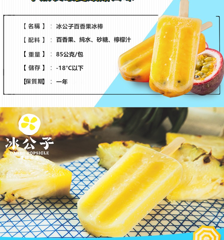 【名稱】:冰公子百香果冰棒，【配料】:百香果、純水、砂糖、檸檬汁，【重量】:85公克/包，【儲存】:-18C以下，【保質期:一年，冰公子。