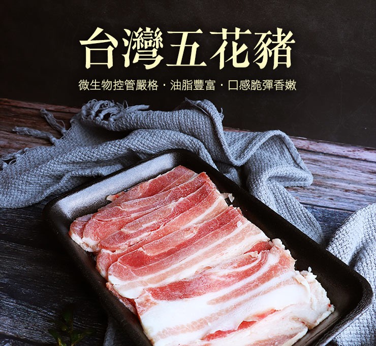 台灣五花豬，微生物控管嚴格,油脂豐富,口感脆彈香嫩。