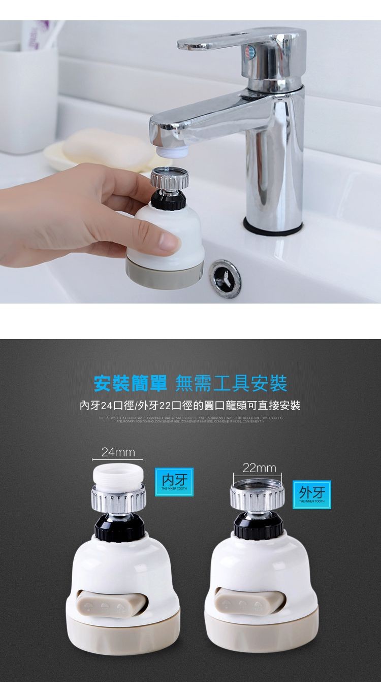 安裝簡單 無需工具安裝，內牙24口徑/外牙22口徑的圓口龍頭可直接安裝。
