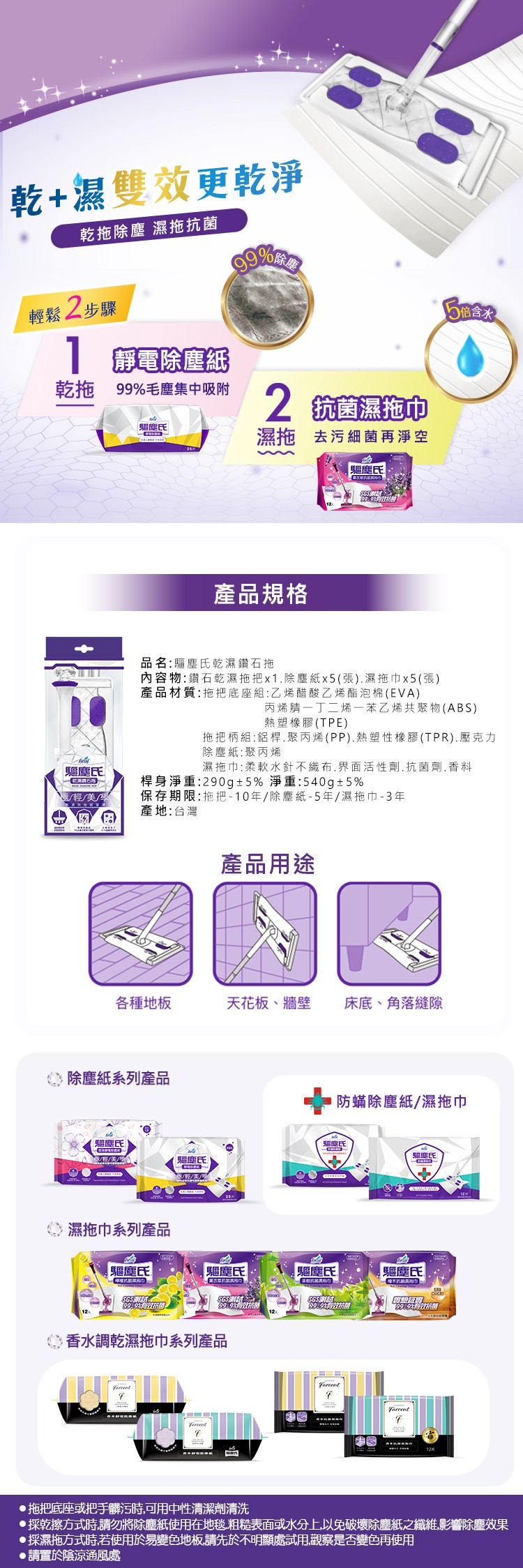 乾+濕雙效更乾淨，乾拖除塵 濕拖抗菌，輕鬆2步驟，靜電除塵紙，乾拖 99%毛塵集中吸附，2航菌濕拖中，濕拖 去污細菌再淨空，驅魔氏，產品規格，品名:驅塵氏乾濕鑽石拖，內容物:鑽石乾濕拖把x1.除塵紙x5(張).濕拖巾x5(張)，產品材質:拖把底座組: