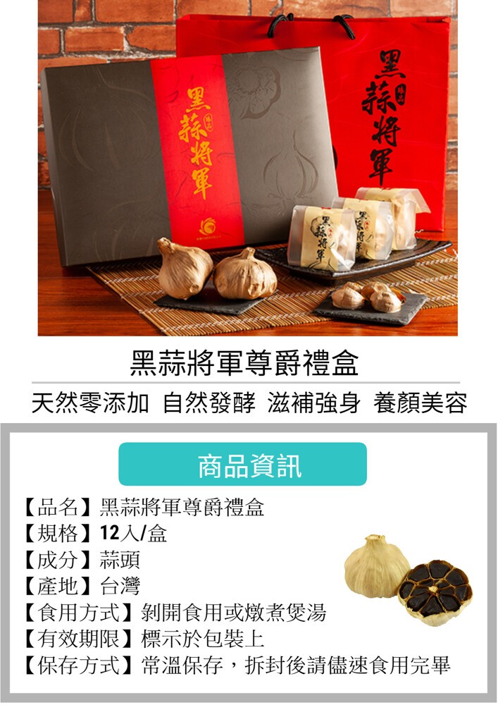 黑蒜將軍尊爵禮盒，天然零添加自然發酵 滋補強身養顏美容，商品資訊，【品名】黑蒜將軍尊爵禮盒，【規格】12入/盒，【成分】蒜頭，【產地】台灣，【食用方式】剝開食用或燉煮煲湯，【有效期限】標示於包裝上，【保存方式】常溫保存,拆封後請儘速食用完畢。