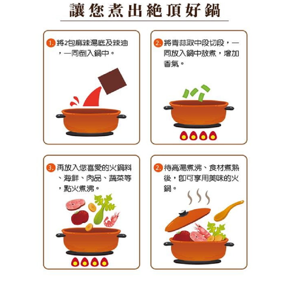 讓您煮出絶頂好鍋,0将2包麻辣湯底及辣油,一同倒入鍋中。の将青蒜取中段切段,一,同放入鍋中教煮,增加,香氣。③再放入您喜愛的火鍋料,海鮮、肉品、蔬菜等,點火煮沸。②待高湯煮沸、食材意熟,後,即可享用美味的火。