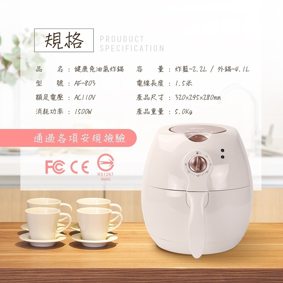 名:健康免油氣炸鍋，量:炸籃-2.2L/外鍋-4. IL，號:AF-803，電線長度:1.5米，額是電壓:ACI1OV，產品尺寸:320x295x280mm，消耗功率:I500M，產品重量:5.OKg，通過各項安規檢驗。