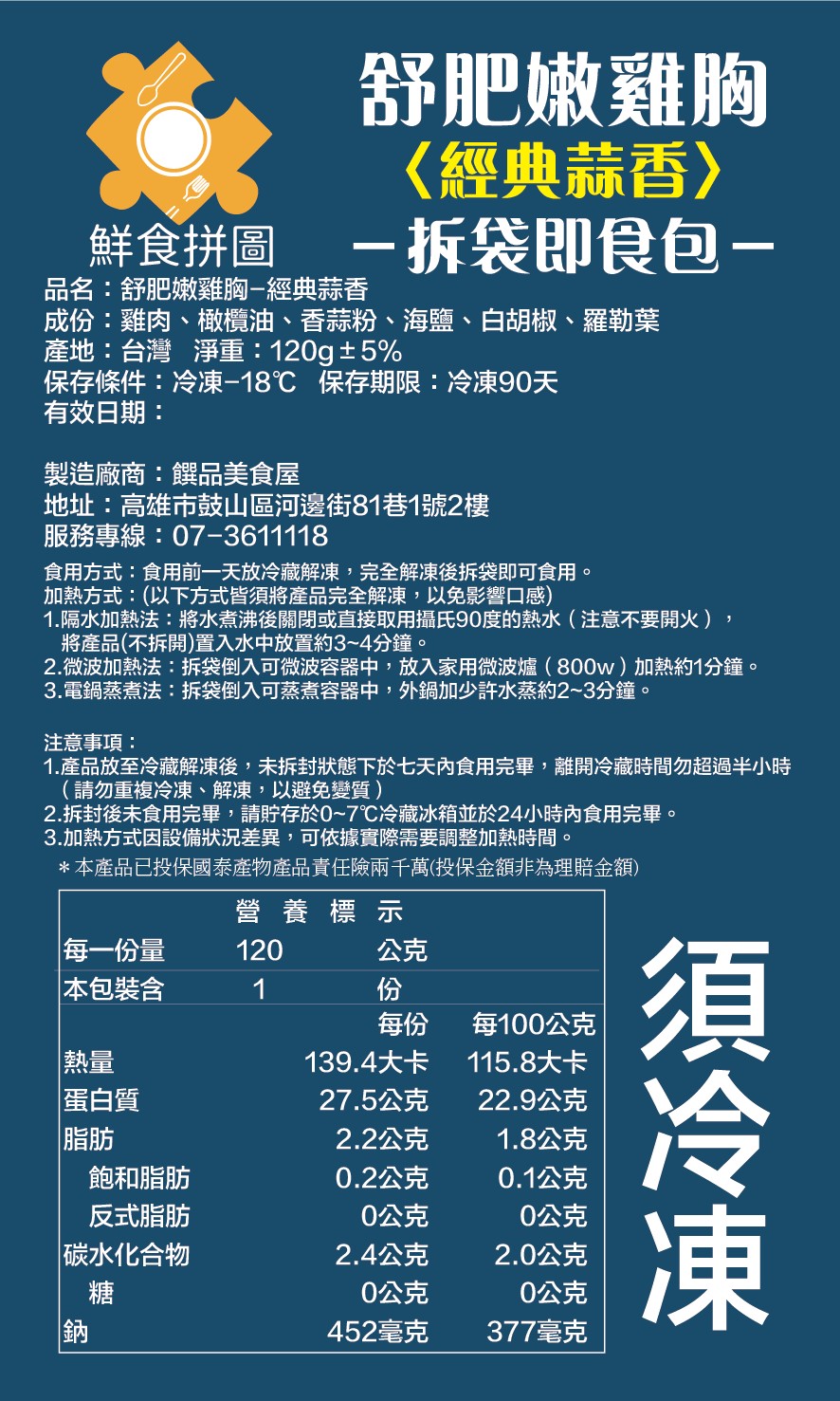 舒肥嫩雞胸,《經典蒜香》,一 拆袋即食包 一,鮮食拼圖,品名:舒肥嫩雞胸一經典蒜香,成份:雞肉、橄欖油、香蒜粉、海鹽、白胡椒、羅勒葉,產地:台灣淨重: 120g + 5%,保存條件:冷凍一18℃ 保存期限:冷凍90天,有效日期:製造廠商:饌品美食屋,