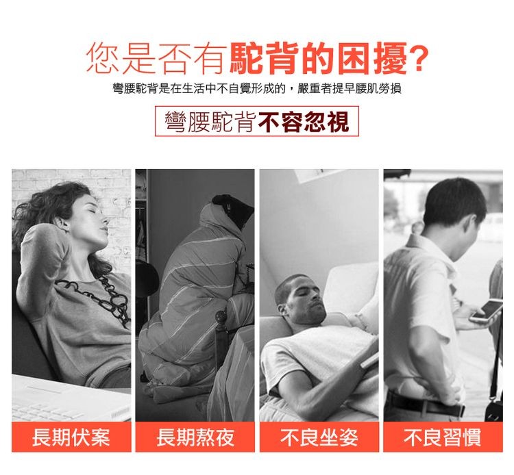 您是否有駝背的困擾?彎腰駝背是在生活中不自覺形成的,嚴重者提早腰肌勞損，彎腰駝背不容忽視，長期伏案，長期熬夜，不良坐姿，不良習慣。