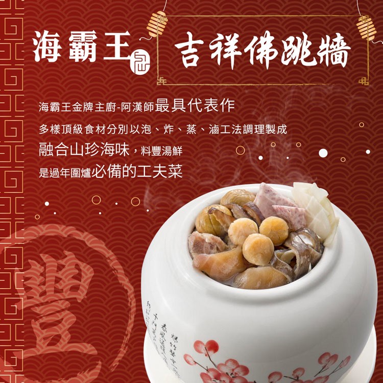 海霸王吉祥佛跳牆，海霸王金牌主廚-阿漢師最具代表作，多樣頂級食材分別以泡、炸、蒸、滷工法調理製成，融合山珍海味,料豐湯鮮，是過年圍爐必備的工夫菜。