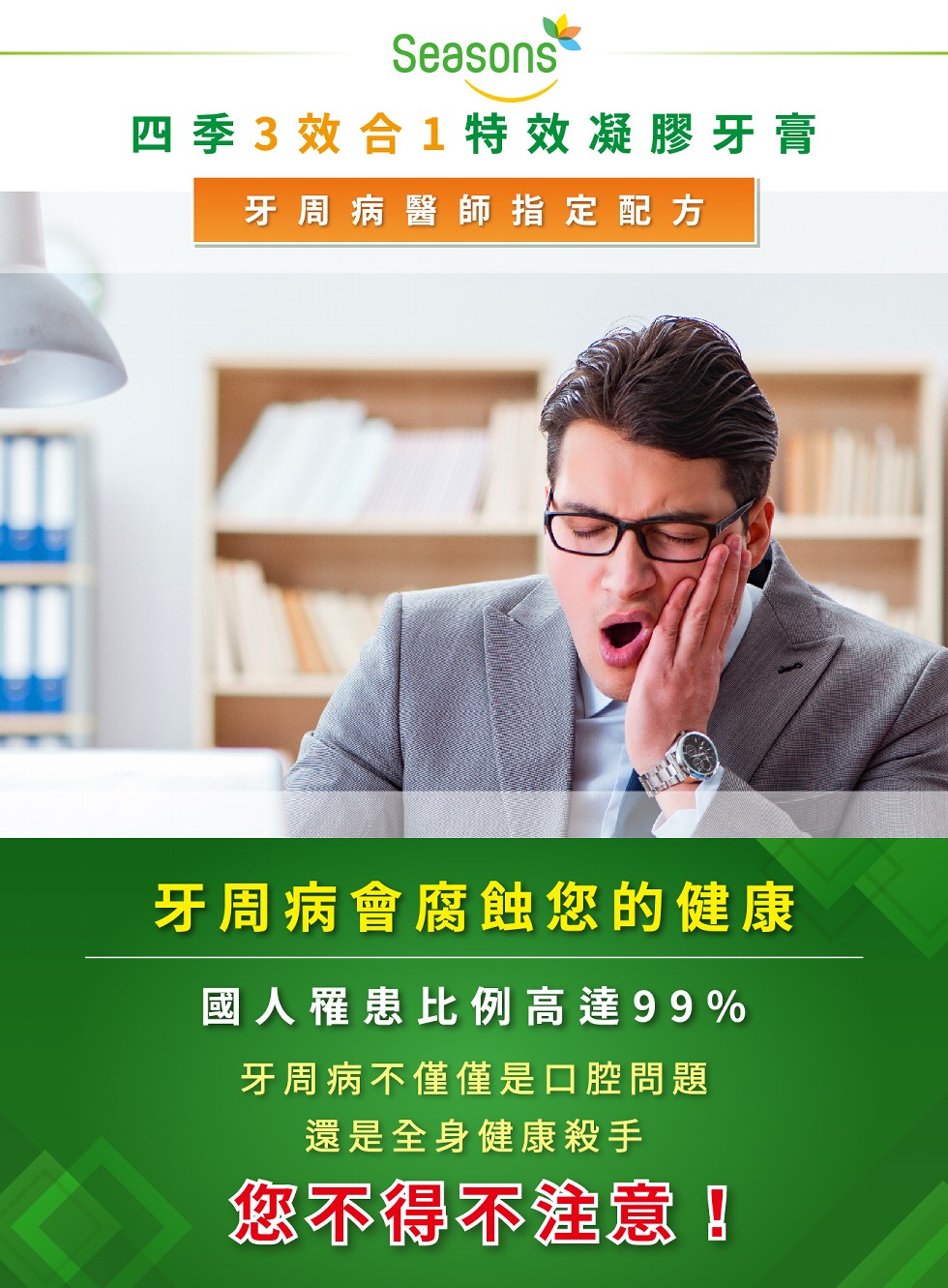 四季3效合1特效凝膠牙膏，牙周病醫師指定配方，牙周病會腐蝕您的健康，國人罹患比例高達99%，牙周病不僅僅是口腔問題，還是全身健康殺手，您不得不注意!。