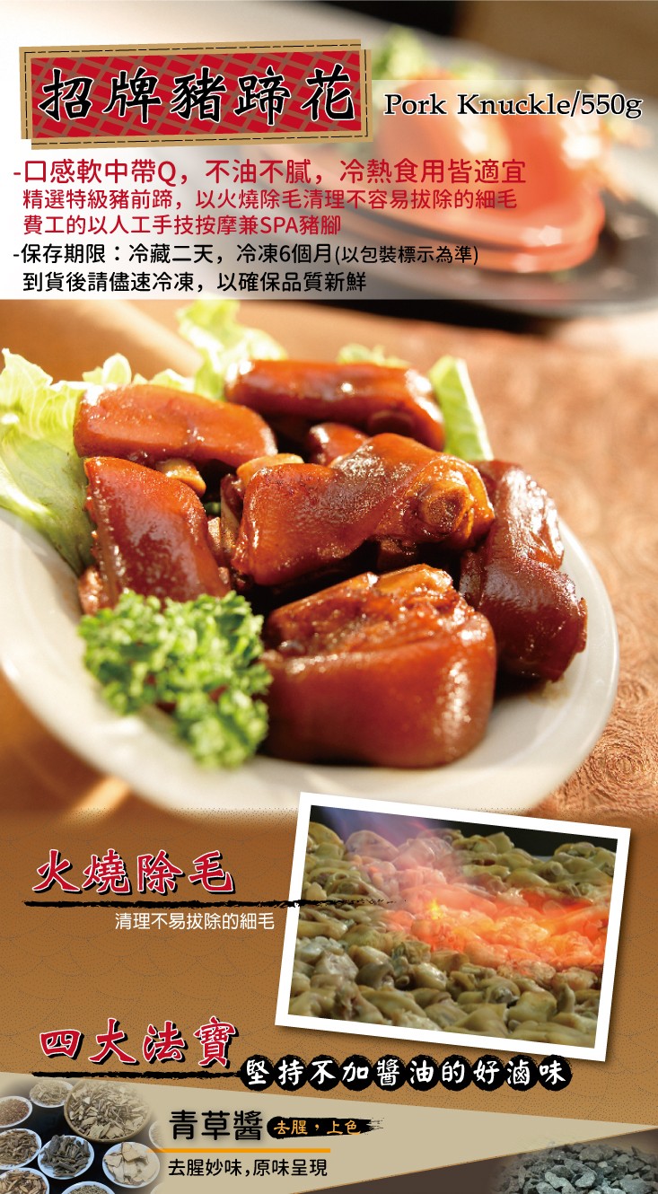 招牌豬蹄福，口感軟中帶Q,不油不膩,冷熱食用皆適宜，精選特級豬前蹄,以火燒除毛清理不容易拔除的細毛，費工的以人工手技按摩兼SPA豬腳，保存期限:冷藏二天,冷凍6個月(以包裝標示為準)，到貨後請儘速冷凍,以確保品質新鮮，清理不易拔除的細毛，四大楼寶，堅