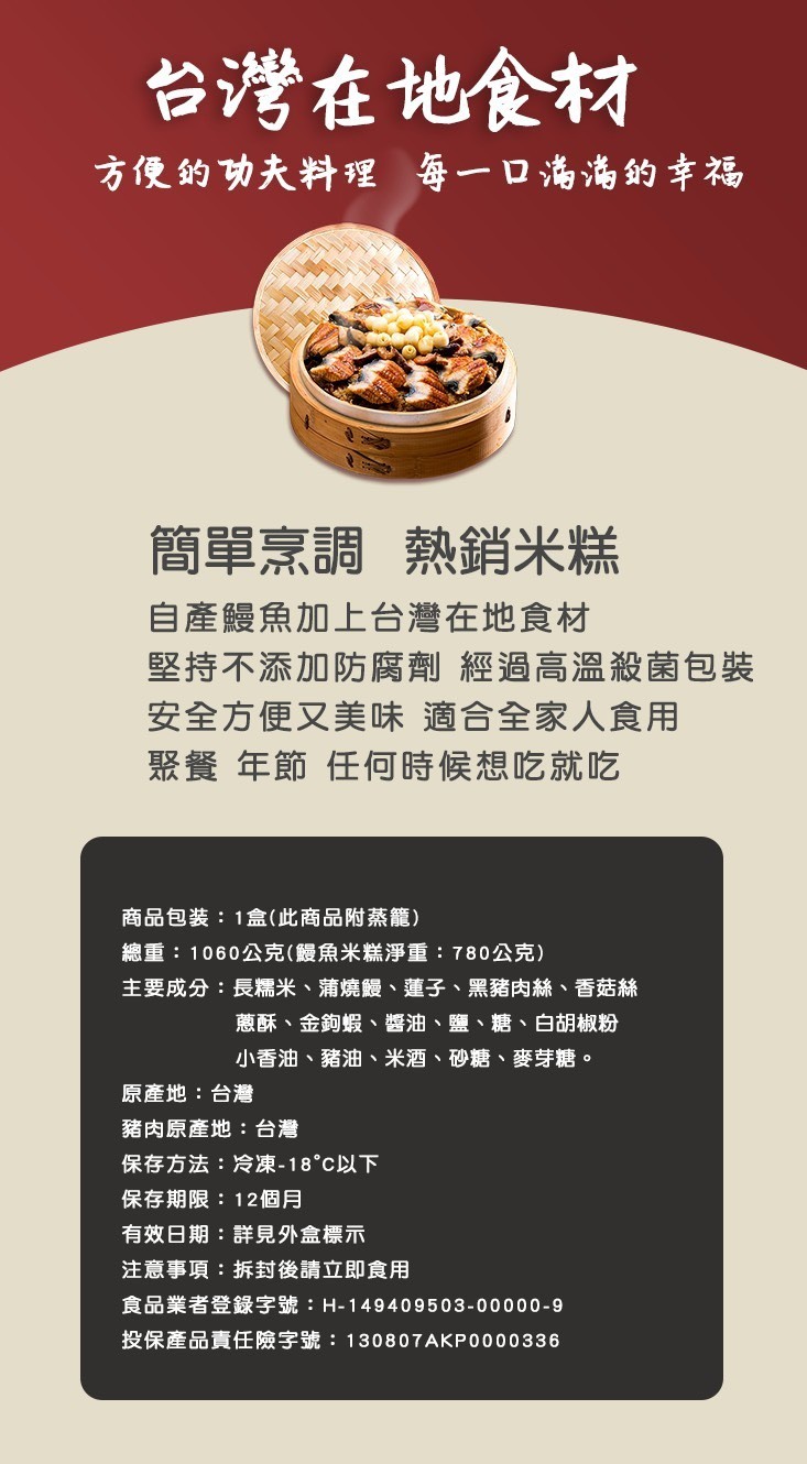 台灣在地食材，方便的功夫料理每一口海海的幸福，簡單烹調 熱銷米糕，自產鰻魚加上台灣在地食材，堅持不添加防腐劑經過高溫殺菌包裝，安全方便又美味適合全家人食用，聚餐年節任何時候想吃就吃，商品包装:1盒(此商品附蒸籠)，總重:1060公克(饅魚米糕淨重: 