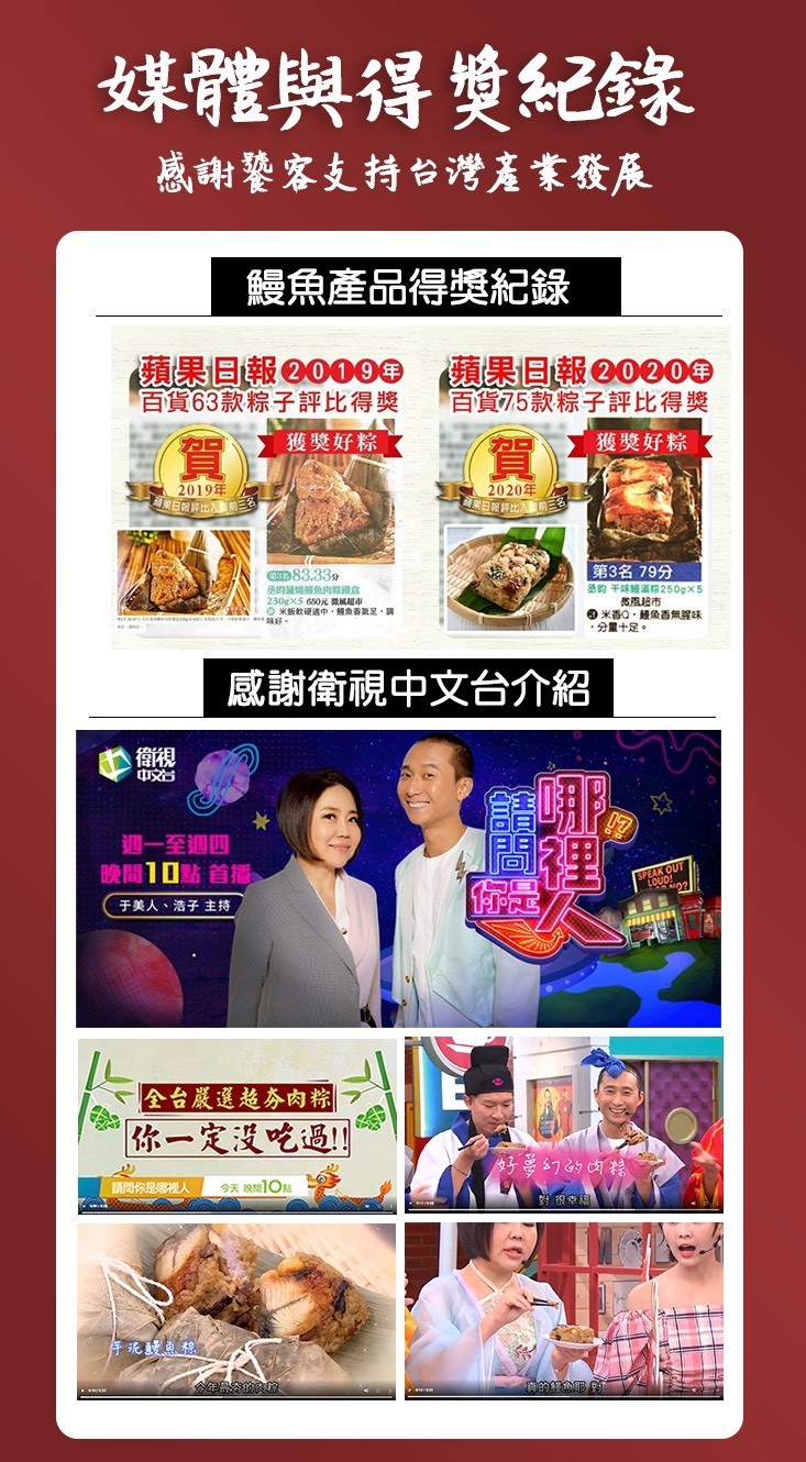 媒體與得變紀錄，感謝警客支持台灣產業發展，鰻魚產品得獎紀錄，蘋果回報20000蘋果回報e0000，百貨63款粽子評比得獎，百貨75款粽子評比得獎，獲獎好粽，獲獎好粽，2019年，日設料比的三，2020年，果日報評比入館，S83.33分，的關燒關魚肉線