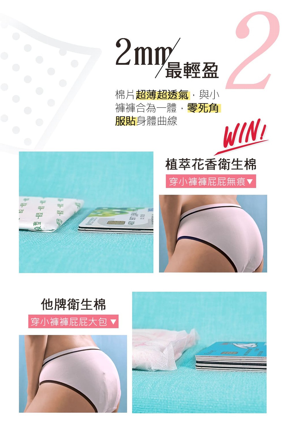 ツ最輕盈，棉片超薄超透氣,與小，褲褲合為一體,零死角，服貼身體曲線，植萃花香衛生棉，穿小褲褲屁屁無痕▼，他牌衛生棉，穿小褲褲屁屁大包▼。