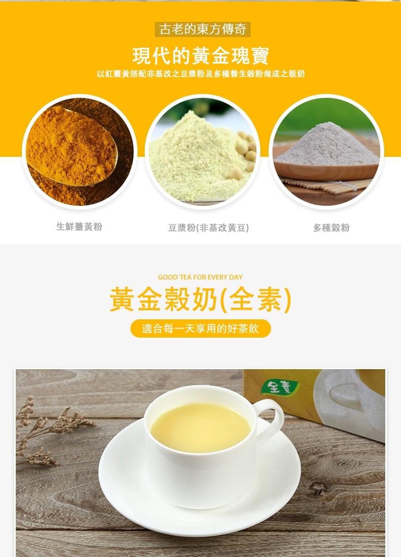 古老的東方傳奇，現代的黃金瑰實，以紅薑黃搭配非基改之豆漿粉及多種養生穀粉做成之穀奶，生鮮薑黃粉，豆漿粉(非基改黃豆)，多種穀粉，黃金穀奶(全素)，適合每一天享用的好茶飲。