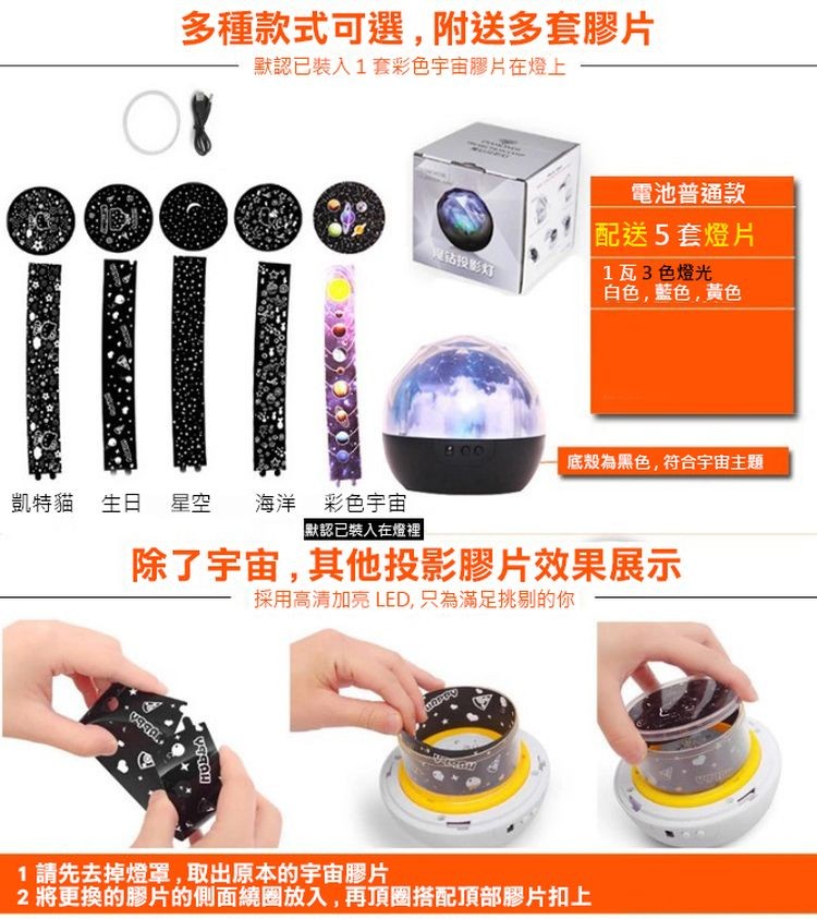 多種款式可選,附送多套膠片，默認已裝入1套彩色宇宙膠片在燈上，電池普通款，配送5套燈片，古投影灯，1瓦3色燈光，自色,藍色,黃色，底殼為黑色,符合宇宙主题，凱特貓 生日 星空，海洋 彩色宇宙，默認已裝入在燈裡，除了宇宙,其他投影膠片效果展示，採用高清