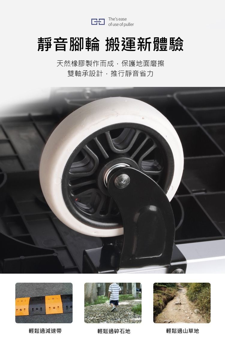 靜音腳輪搬運新體驗，天然橡膠製作而成,保護地面磨擦，雙軸承設計,推行靜音省力，輕鬆過減速帶，輕鬆過碎石地，輕鬆過山草地。