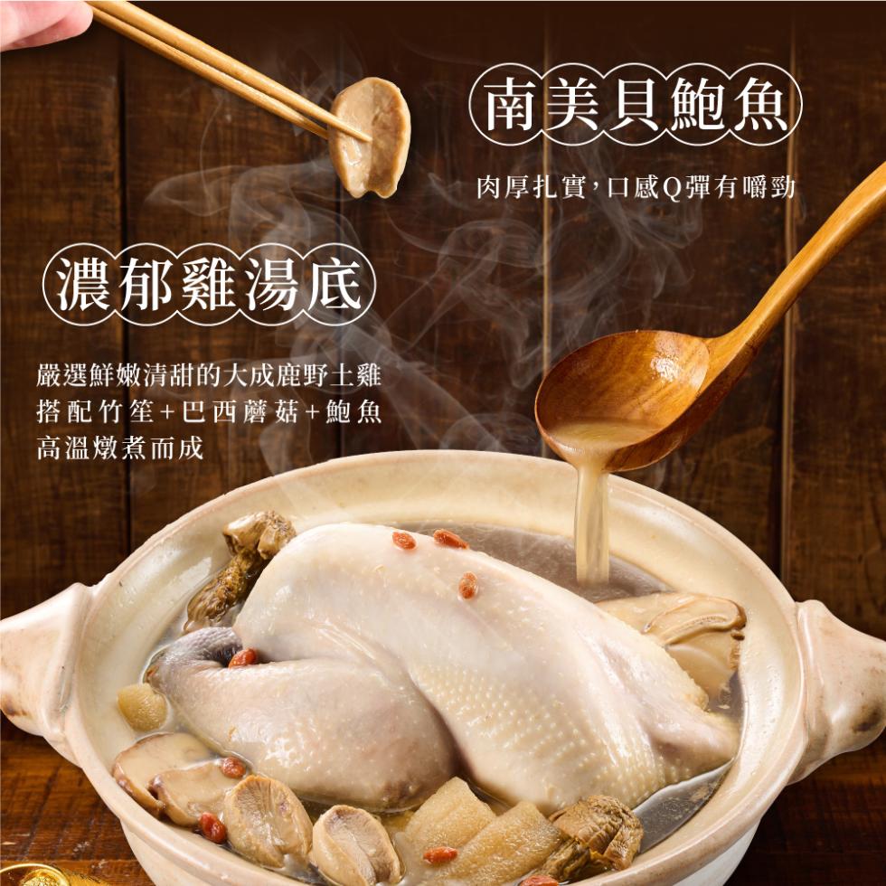 濃郁雞湯底，嚴選鮮嫩清甜的大成鹿野土雞，搭配竹笙+巴西蘑菇+鮑魚，高溫燉煮而成，(南美貝鮑魚，肉厚扎實,口感Q彈有嚼勁。