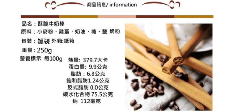 品名:酥脆牛奶棒，原料:小麥粉、雞蛋、奶油、糖、鹽奶粉，包裝:罐裝外箱:紙箱，重量:250g，營養標示每100g 熱量: 379.7大卡，蛋白質:9.9公克，脂肪:6.8公克，飽和脂肪1.24公克，反式脂肪 0.0公克，碳水化合物75.5公克，鈉 1