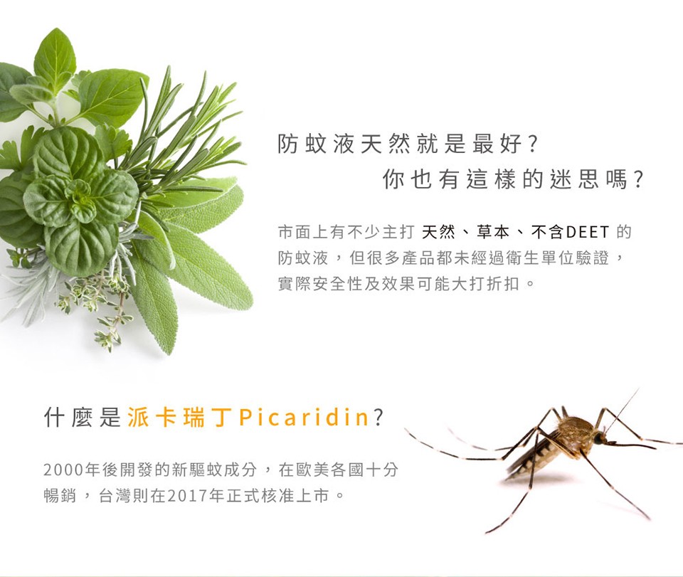 防蚊液天然就是最好?你也有這樣的迷思嗎?市面上有不少主打 天然、草本、不含DEET 的,防蚊液,但很多產品都未經過衛生單位驗證,實際安全性及效果可能大打折扣,什麼是派卡瑞丁 Picaridin?2000年後開發的新驅蚊成分,在歐美各國十分,暢銷,台灣