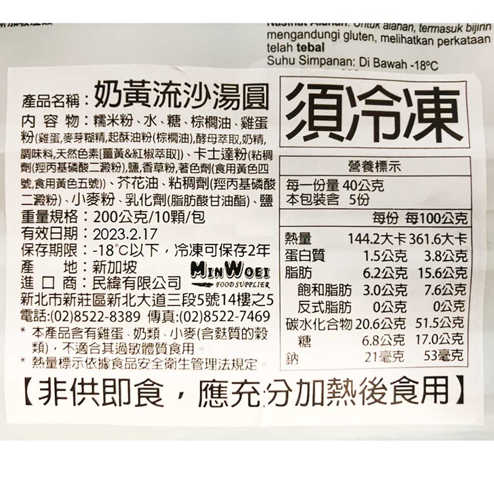 Suhu Simpanan: Di Bawah -18°C，須冷凍，產品名稱:奶黄流沙湯圓，内容物:糯米粉、水、糖、棕欄油、雞蛋，粉(雞蛋,麥芽糊精,起酥油粉(棕欄油)酵母萃取,奶精,調味料,天然色素[蓋黃&紅椒萃取)、卡士達粉(粘稠，劑(經丙基磷酸