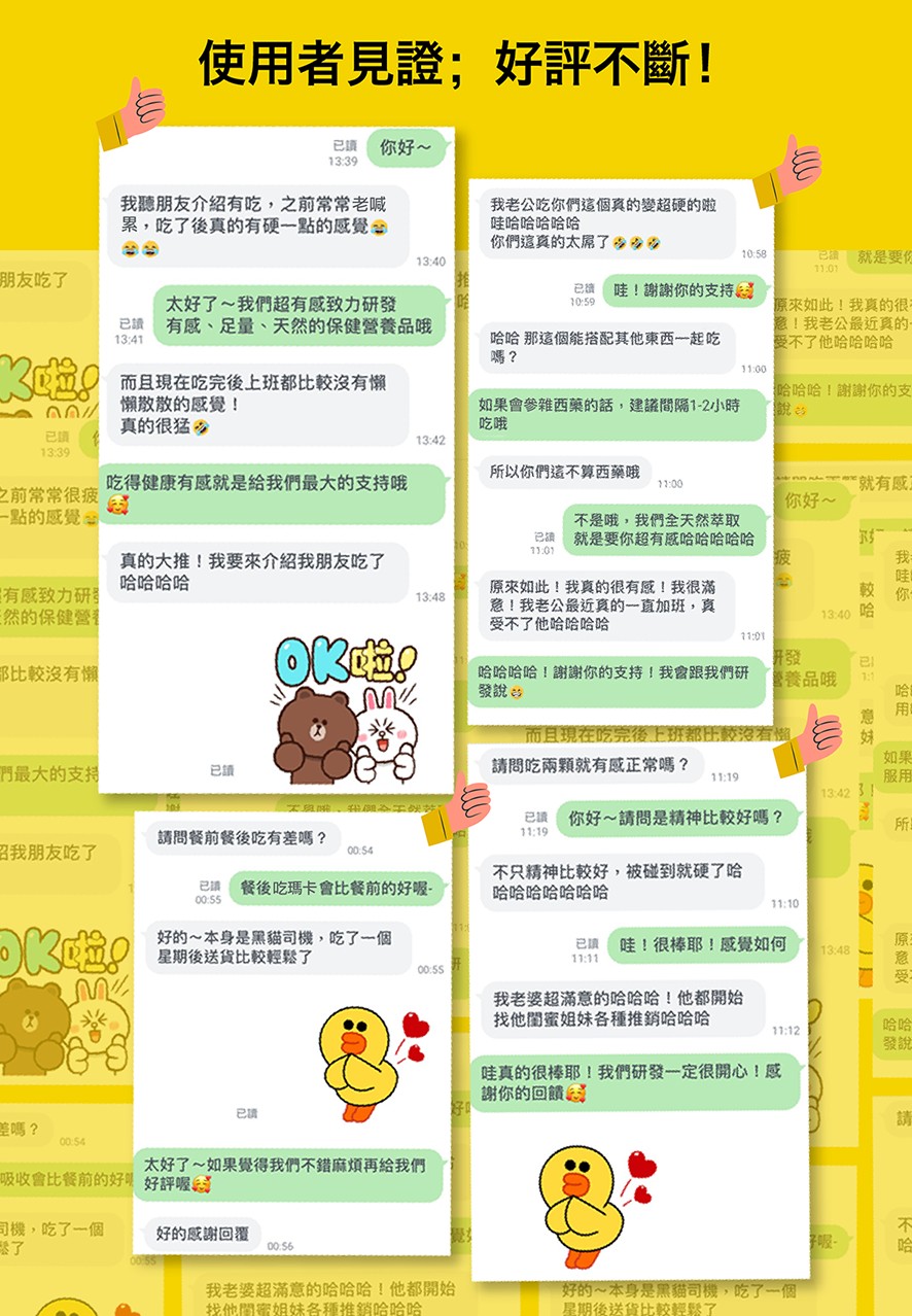 使用者見證;好評不斷!你好~，我聽朋友介紹有吃,之前常常老喊，累,吃了後真的有硬一點的感覺的，我老公吃你們這個真的變超硬的啦，哇哈哈哈哈哈，你們這真的太席了少少の，就是要份，朋友吃了，已額哇!謝謝你的支持。太好了~我們超有感致力研發，原來如此!我真的